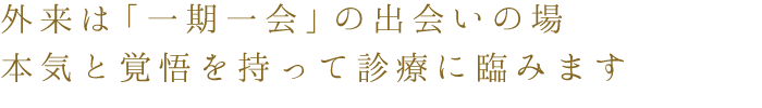 外来は「一期一会」本気と覚悟を持って診療に臨みます