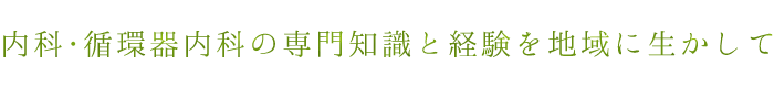 内科・循環器内科の専門知識と経験を地域に生かして